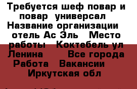 Требуется шеф-повар и повар -универсал › Название организации ­ отель Ас-Эль › Место работы ­ Коктебель ул Ленина 127 - Все города Работа » Вакансии   . Иркутская обл.